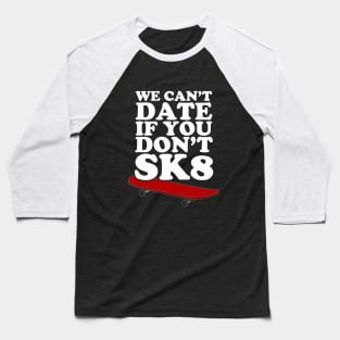 We Can't Date If You Don't SK8 Baseball T-Shirt